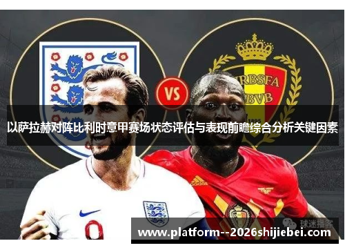 以萨拉赫对阵比利时意甲赛场状态评估与表现前瞻综合分析关键因素