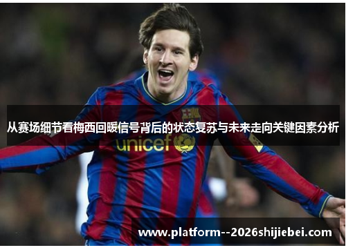 从赛场细节看梅西回暖信号背后的状态复苏与未来走向关键因素分析