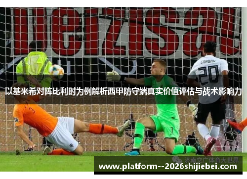 以基米希对阵比利时为例解析西甲防守端真实价值评估与战术影响力