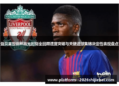 登贝莱世俱杯高光时刻全回顾速度突破与关键进球集锦决定性表现盘点 登贝莱世俱杯高光时刻全回顾速度突破与关键进球集锦决定性表现盘点