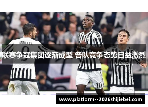 联赛争冠集团逐渐成型 各队竞争态势日益激烈