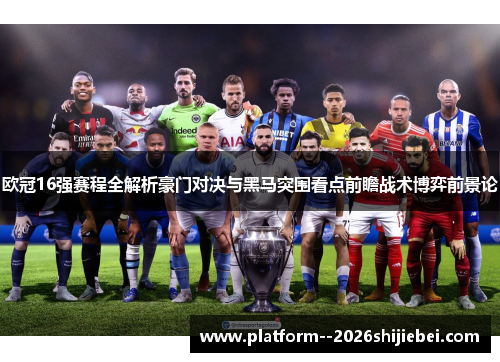 欧冠16强赛程全解析豪门对决与黑马突围看点前瞻战术博弈前景论