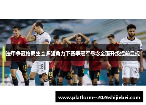 法甲争冠格局生变多强角力下赛季冠军悬念全面升级提前显现