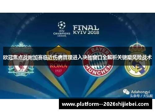 欧冠焦点战附加赛临近伤病管理进入决胜窗口全解析关键期风险战术