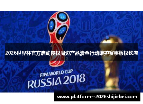 2026世界杯官方启动侵权周边产品清查行动维护赛事版权秩序