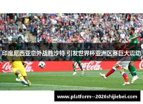 印度尼西亚意外战胜沙特 引发世界杯亚洲区赛巨大震动