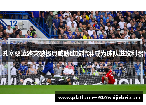孔塞桑边路突破极具威胁助攻精准成为球队进攻利器