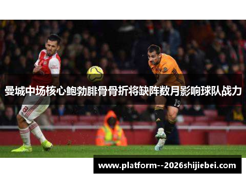 曼城中场核心鲍勃腓骨骨折将缺阵数月影响球队战力