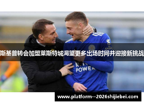 斯基普转会加盟莱斯特城渴望更多出场时间并迎接新挑战