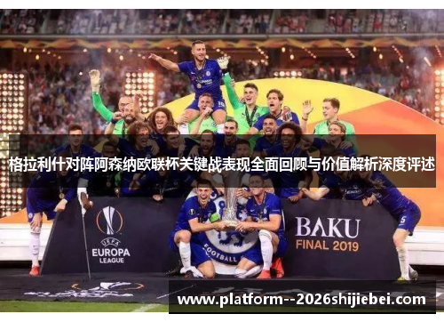 格拉利什对阵阿森纳欧联杯关键战表现全面回顾与价值解析深度评述 格拉利什对阵阿森纳欧联杯关键战表现全面回顾与价值解析深度评述