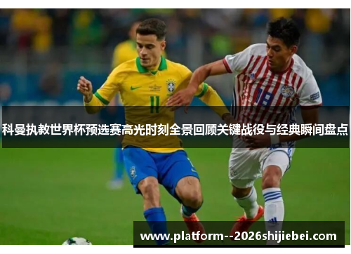 科曼执教世界杯预选赛高光时刻全景回顾关键战役与经典瞬间盘点