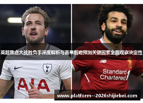 英超焦点大战胜负手深度解析与赛果前瞻预测关键因素全面观察决定性
