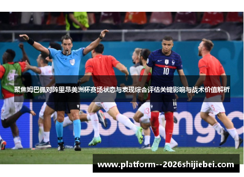 聚焦姆巴佩对阵里昂美洲杯赛场状态与表现综合评估关键影响与战术价值解析